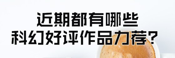 近期都有哪些科幻好評作品力薦？